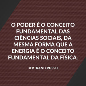 O poder é o conceito fundamental das ciências sociais, da mesma forma que a energia é o conceito fundamental da física. Bertrand Russel